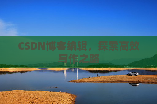CSDN博客编辑，探索高效写作之路