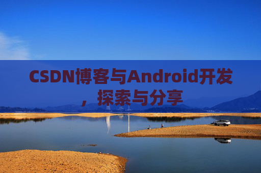 CSDN博客与Android开发，探索与分享
