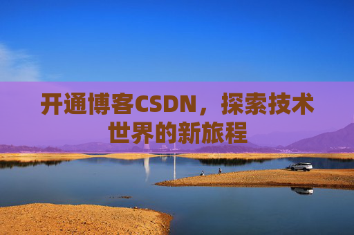 开通博客CSDN，探索技术世界的新旅程